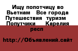 Ищу попотчицу во Вьетнам - Все города Путешествия, туризм » Попутчики   . Карелия респ.